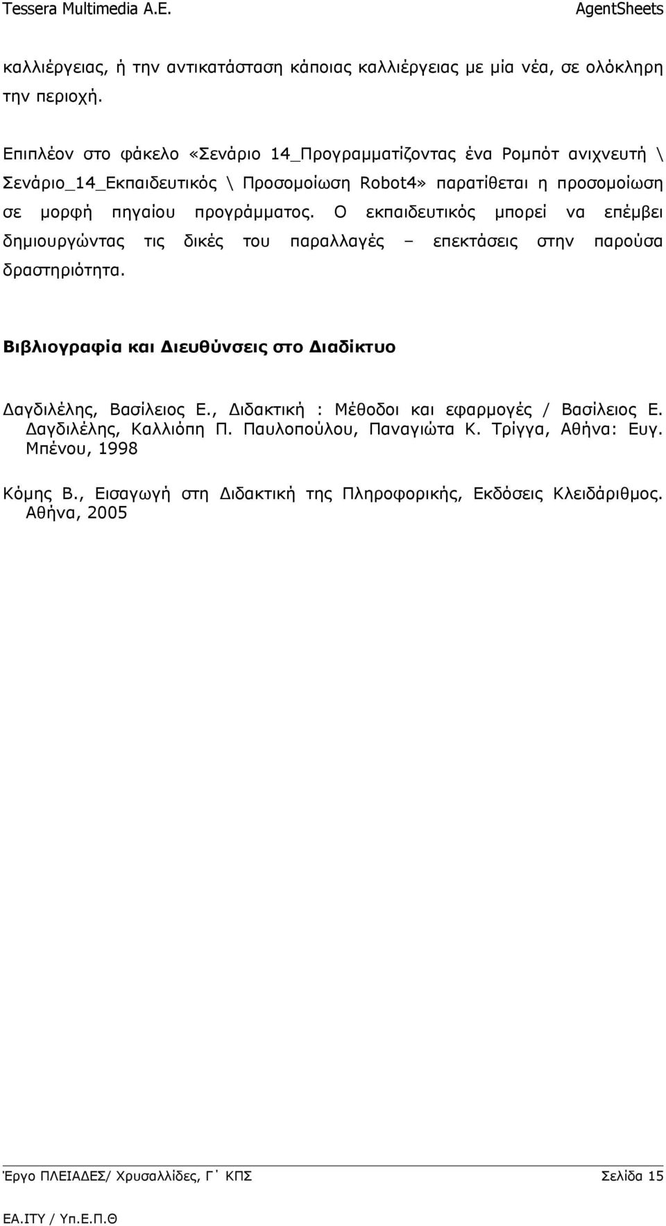 Ο εκπαιδευτικός μπορεί να επέμβει δημιουργώντας τις δικές του παραλλαγές επεκτάσεις στην παρούσα δραστηριότητα.