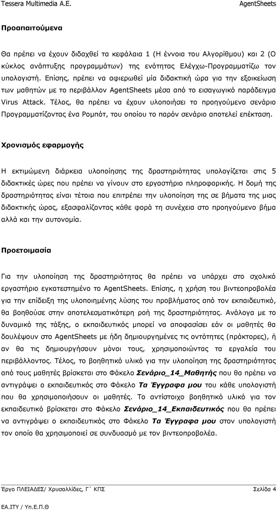 Τέλος, θα πρέπει να έχουν υλοποιήσει το προηγούμενο σενάριο Προγραμματίζοντας ένα Ρομπότ, του οποίου το παρόν σενάριο αποτελεί επέκταση.