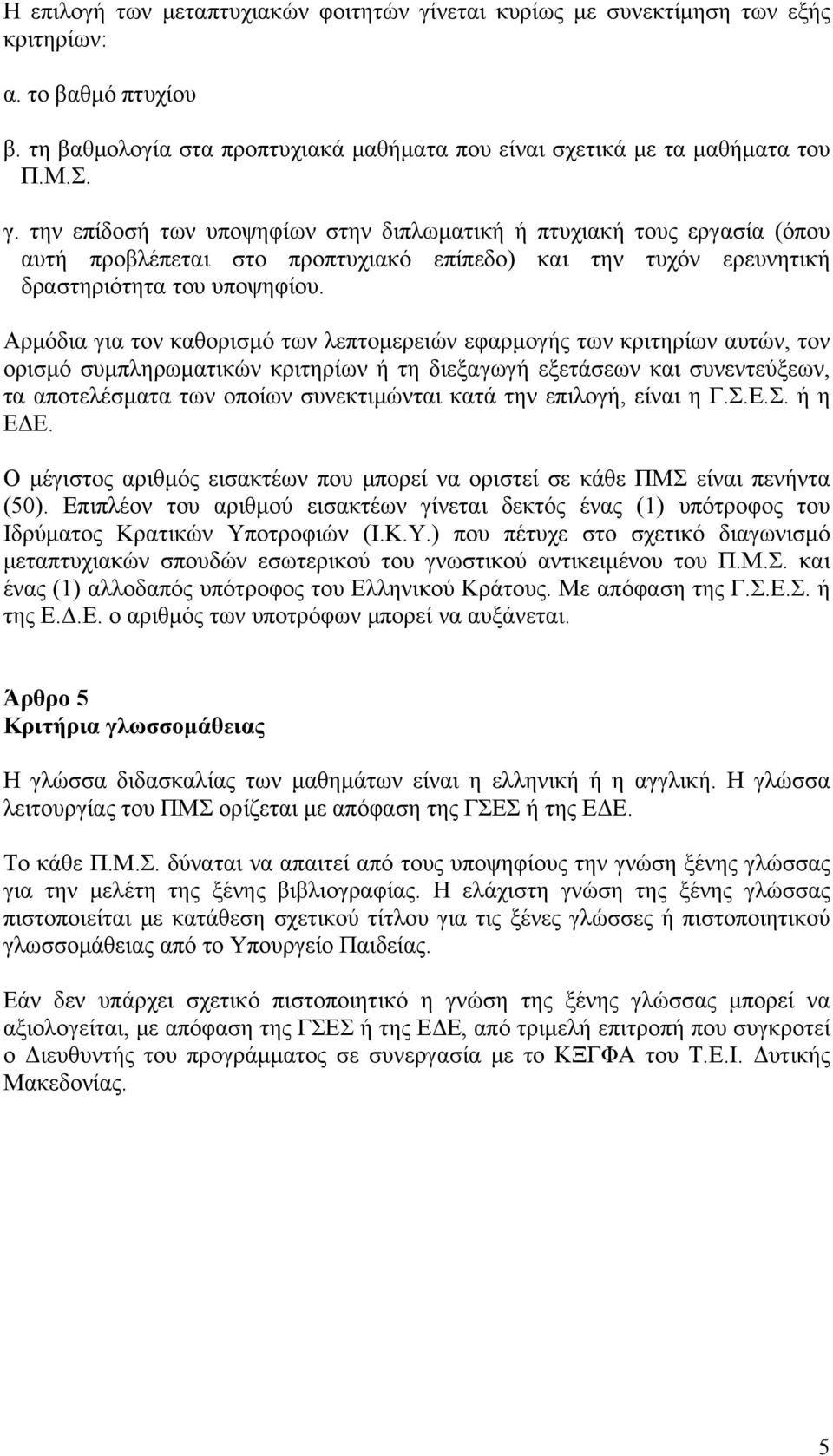 την επίδοσή των υποψηφίων στην διπλωματική ή πτυχιακή τους εργασία (όπου αυτή προβλέπεται στο προπτυχιακό επίπεδο) και την τυχόν ερευνητική δραστηριότητα του υποψηφίου.