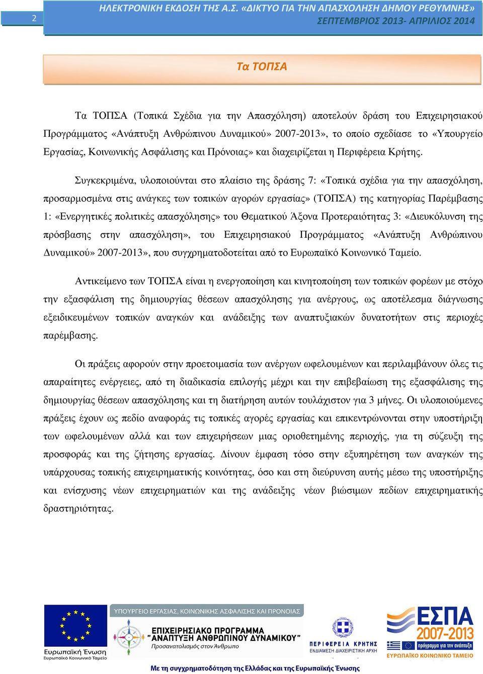 Συγκεκριµένα, υλοποιούνται στο πλαίσιο της δράσης 7: «Τοπικά σχέδια για την απασχόληση, προσαρµοσµένα στις ανάγκες των τοπικών αγορών εργασίας» (ΤΟΠΣΑ) της κατηγορίας Παρέµβασης 1: «Ενεργητικές