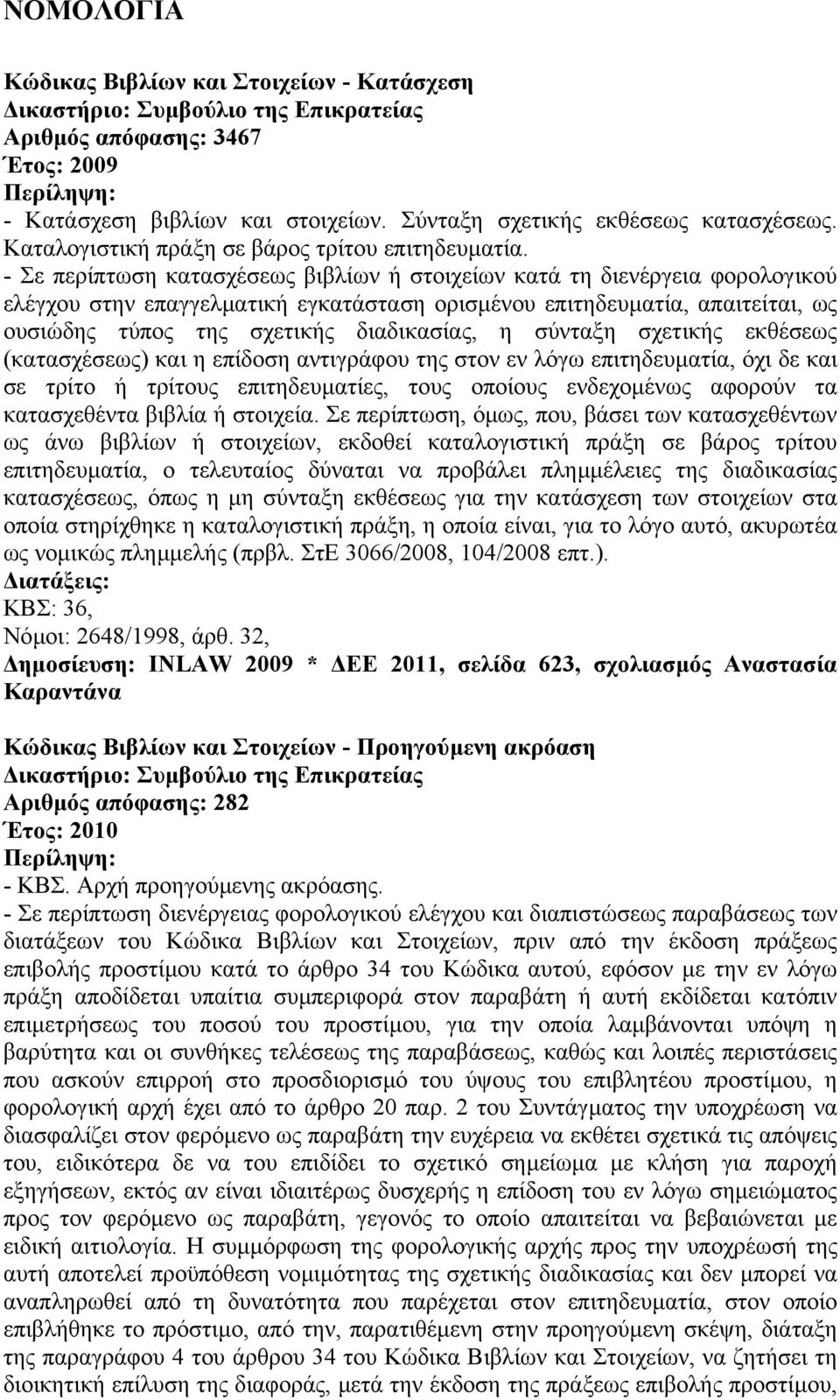 - Σε περίπτωση κατασχέσεως βιβλίων ή στοιχείων κατά τη διενέργεια φορολογικού ελέγχου στην επαγγελµατική εγκατάσταση ορισµένου επιτηδευµατία, απαιτείται, ως ουσιώδης τύπος της σχετικής διαδικασίας, η