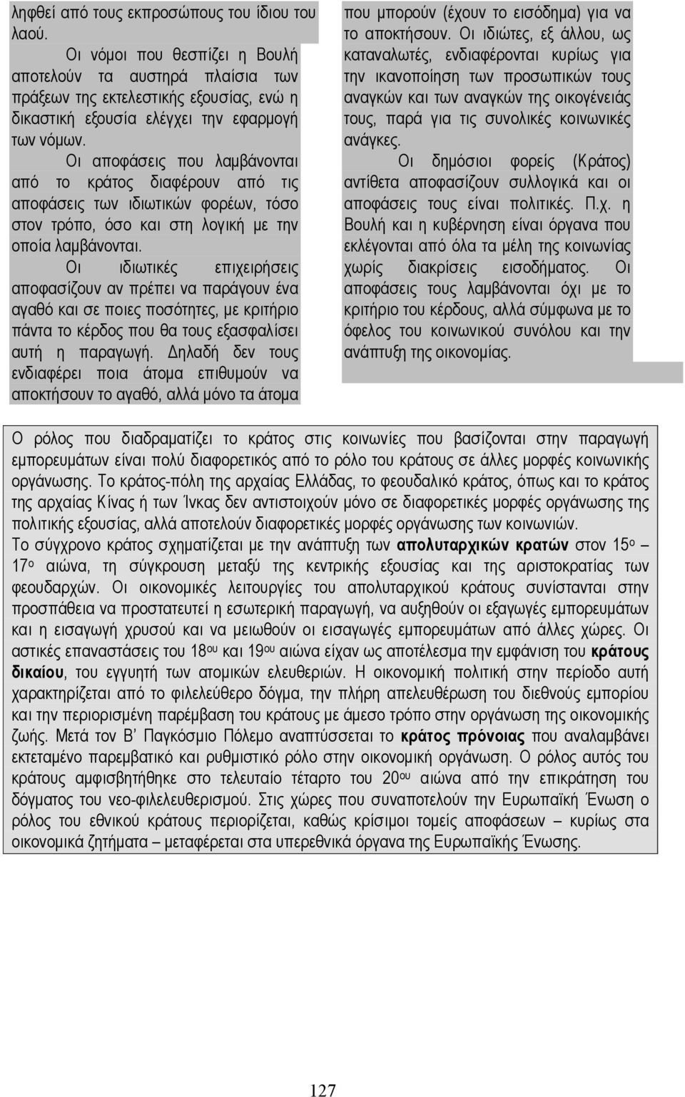 Οι αποφάσεις που λαµβάνονται από το κράτος διαφέρουν από τις αποφάσεις των ιδιωτικών φορέων, τόσο στον τρόπο, όσο και στη λογική µε την οποία λαµβάνονται.