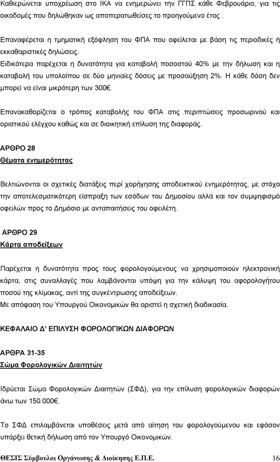 Ειδικότερα παρέχεται η δυνατότητα για καταβολή ποσοστού 40% με την δήλωση και η καταβολή του υπολοίπου σε δύο μηνιαίες δόσεις με προσαύξηση 2%. Η κάθε δόση δεν μπορεί να είναι μικρότερη των 300.