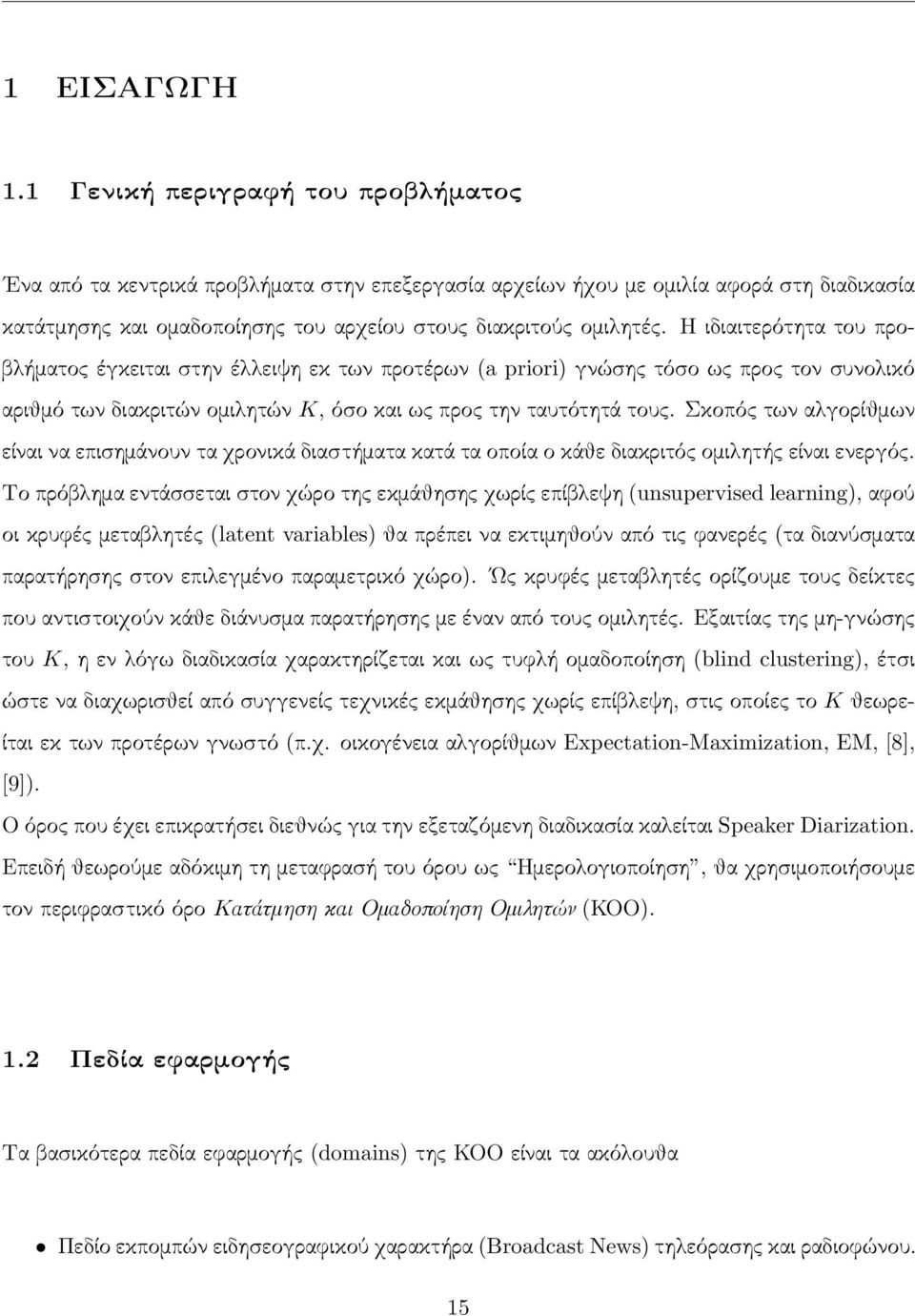 Η ιδιαιτερότητα του προβλήματος έγκειται στην έλλειψη εκ των προτέρων (a priori) γνώσης τόσο ως προς τον συνολικό αριθμό των διακριτών ομιλητών K, όσο και ως προς την ταυτότητά τους.