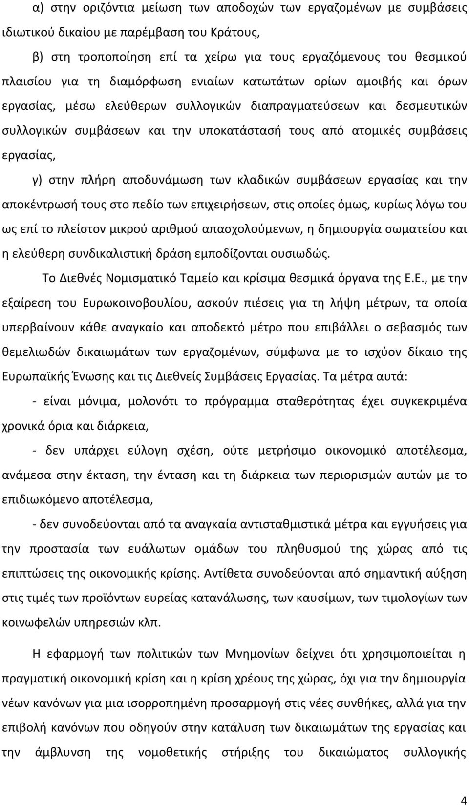 εργασίας, γ) στην πλήρη αποδυνάμωση των κλαδικών συμβάσεων εργασίας και την αποκέντρωσή τους στο πεδίο των επιχειρήσεων, στις οποίες όμως, κυρίως λόγω του ως επί το πλείστον μικρού αριθμού