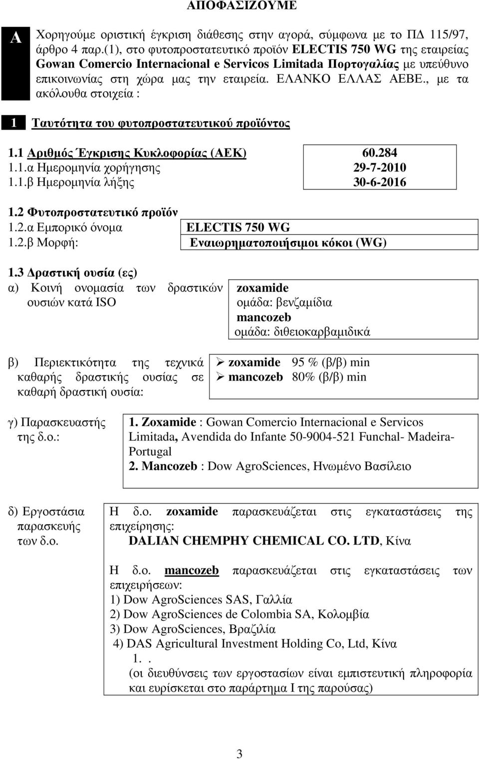 , µε τα ακόλουθα στοιχεία : 1 Ταυτότητα του φυτοπροστατευτικού προϊόντος 1.1 Αριθµός Έγκρισης Κυκλοφορίας (ΑΕΚ) 1.1.α Ηµεροµηνία χορήγησης 1.1.β Ηµεροµηνία λήξης 60.284 29-7-2010 30-6-2016 1.