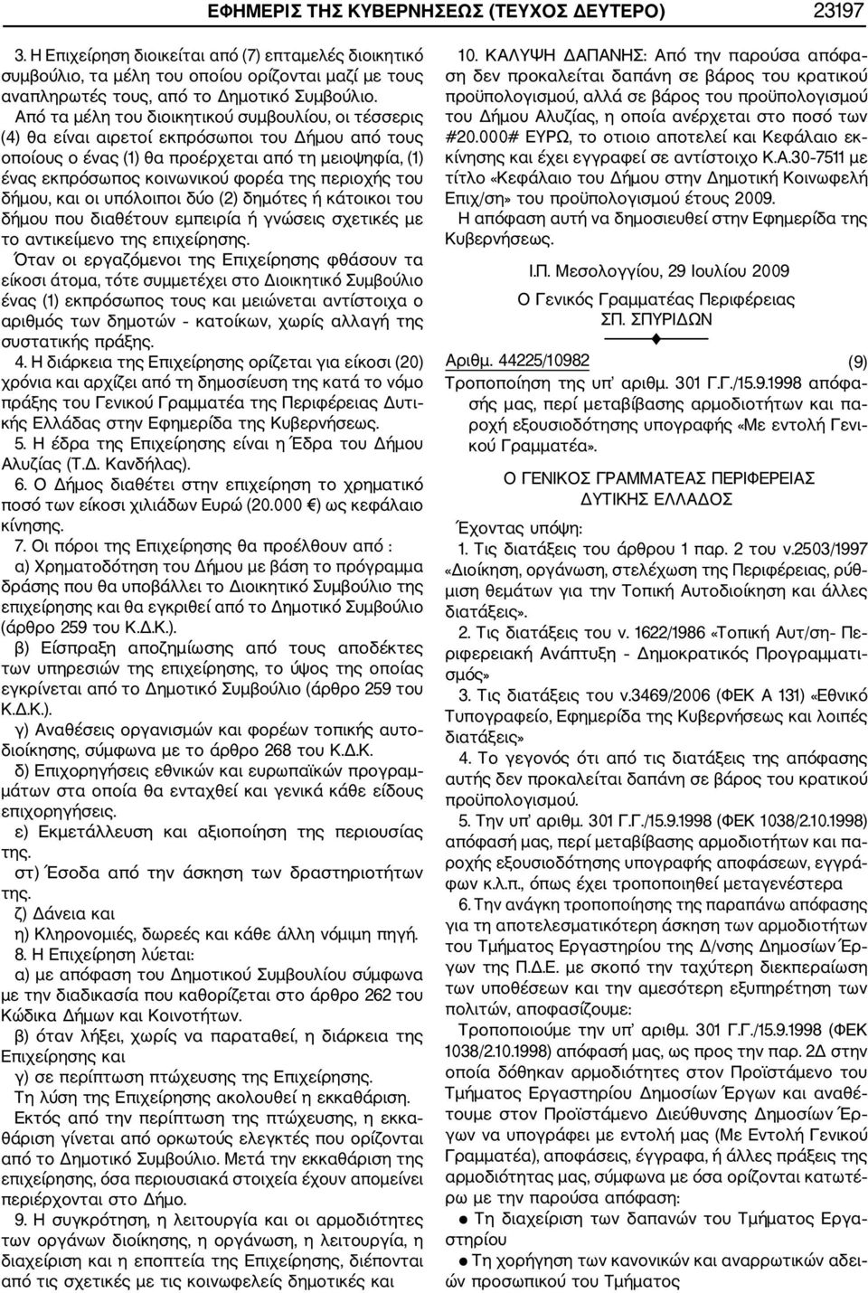 Από τα μέλη του διοικητικού συμβουλίου, οι τέσσερις (4) θα είναι αιρετοί εκπρόσωποι του Δήμου από τους οποίους ο ένας (1) θα προέρχεται από τη μειοψηφία, (1) ένας εκπρόσωπος κοινωνικού φορέα της