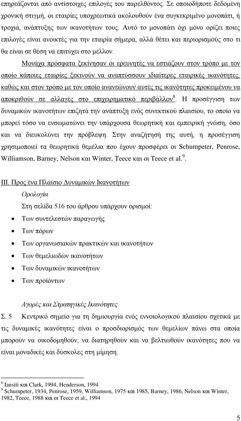 Μονάχα πρόσφατα ξεκίνησαν οι ερευνητές να εστιάζουν στον τρόπο με τον οποίο κάποιες εταιρίες ξεκινούν να αναπτύσσουν ιδιαίτερες εταιρικές ικανότητες, καθώς και στον τρόπο με τον οποίο ανανεώνουν