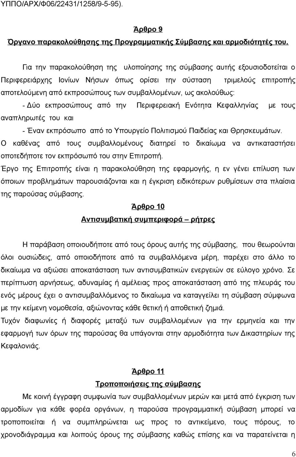 ακολούθως: - Δύο εκπροσώπους από την Περιφερειακή Ενότητα Κεφαλληνίας με τους αναπληρωτές του και - Έναν εκπρόσωπο από το Υπουργείο Πολιτισμού Παιδείας και Θρησκευμάτων.