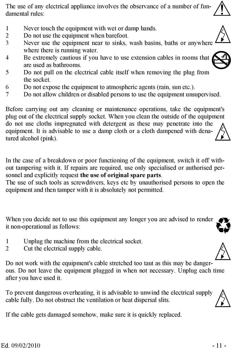 5 Do not pull on the electrical cable itself when removing the plug from the socket. 6 Do not expose the equipment to atmospheric agents (rain, sun etc.).