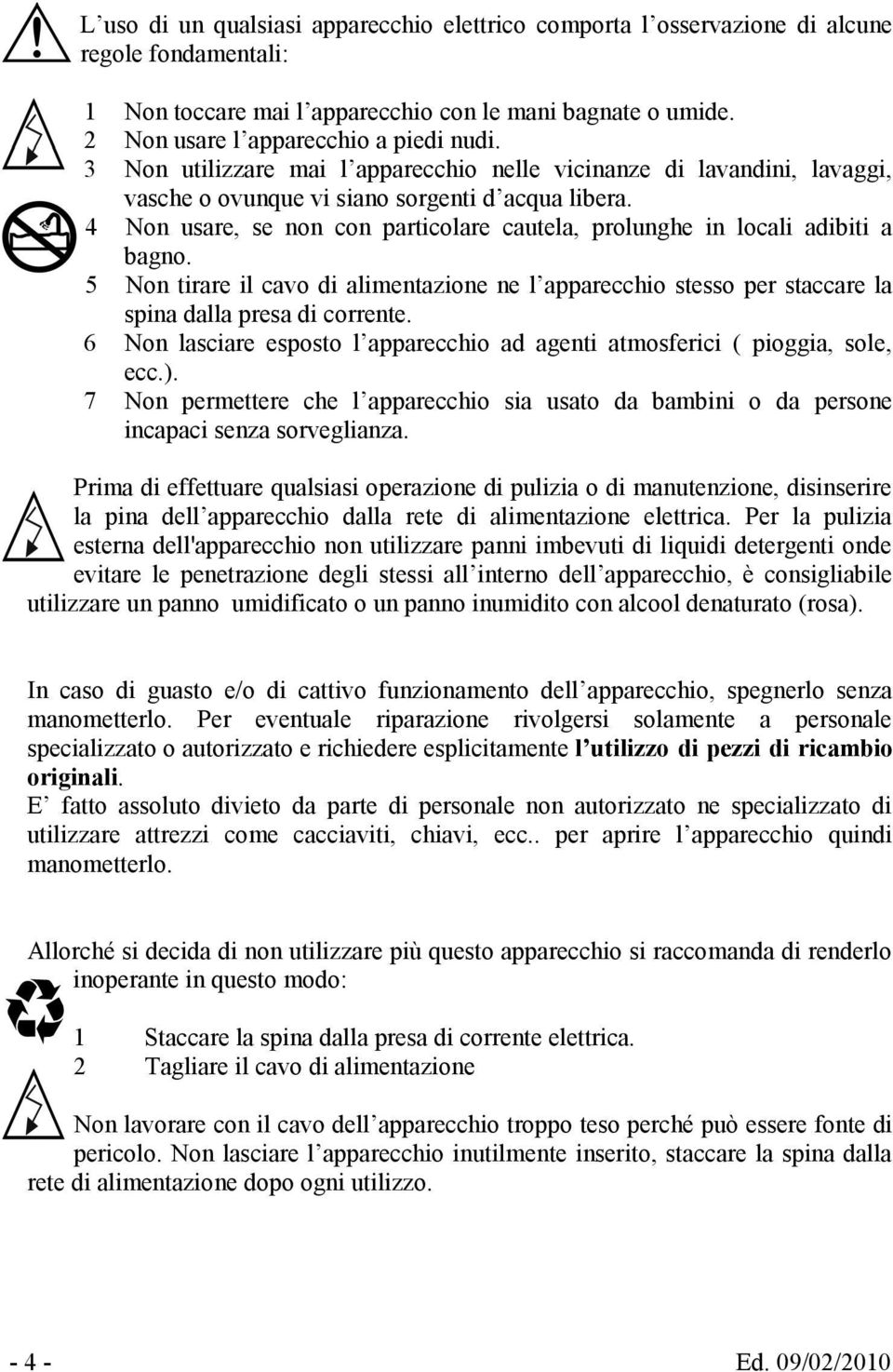 4 Non usare, se non con particolare cautela, prolunghe in locali adibiti a bagno. 5 Non tirare il cavo di alimentazione ne l apparecchio stesso per staccare la spina dalla presa di corrente.