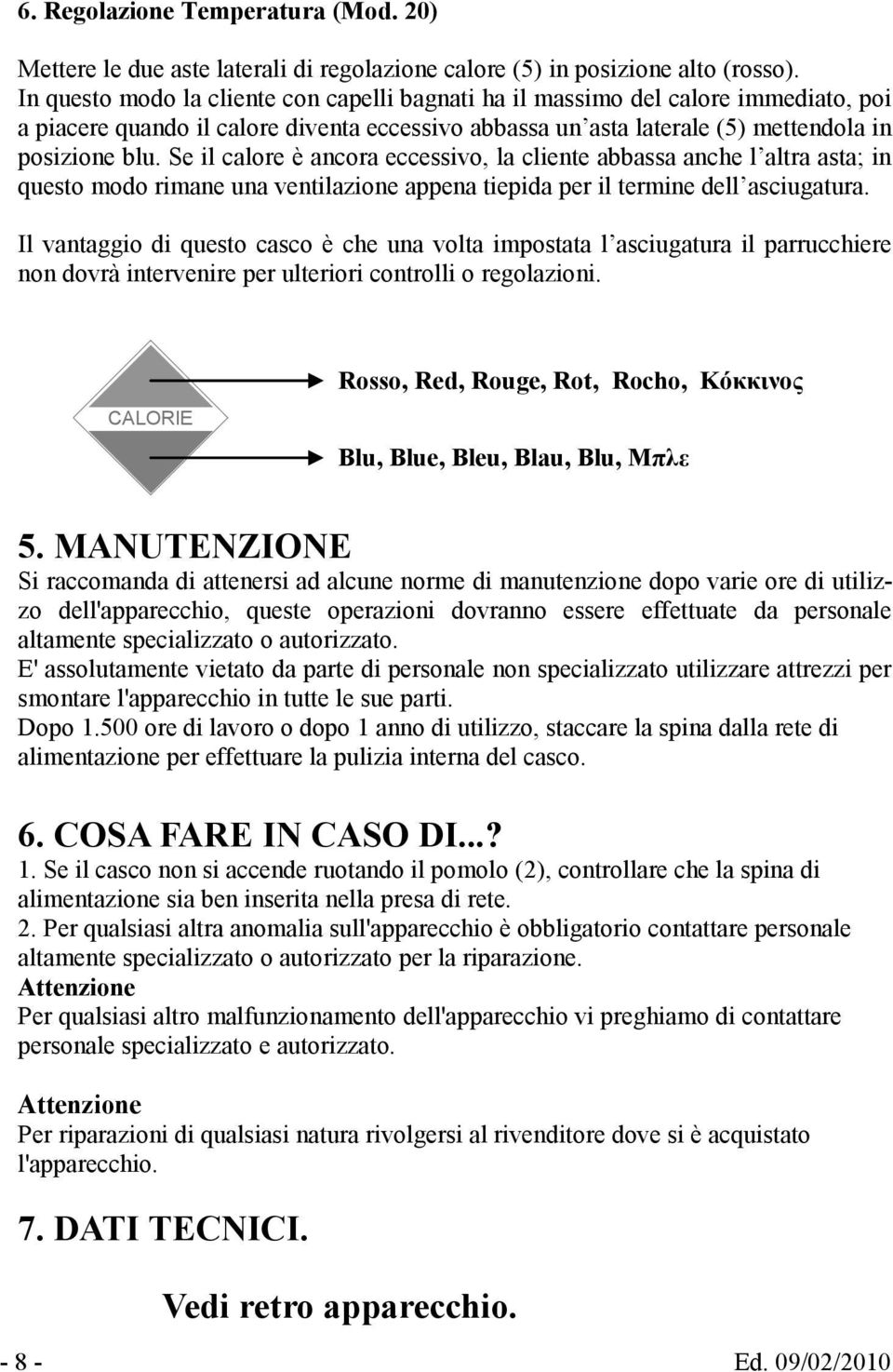 Se il calore è ancora eccessivo, la cliente abbassa anche l altra asta; in questo modo rimane una ventilazione appena tiepida per il termine dell asciugatura.