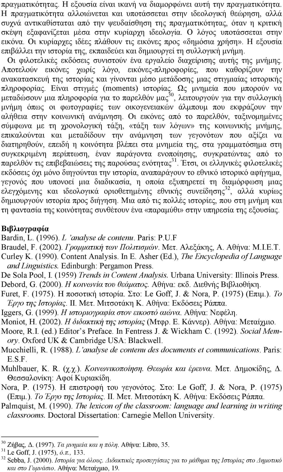 Ο λόγος υποτάσσεται στην εικόνα. Οι κυρίαρχες ιδέες πλάθουν τις εικόνες προς «δηµόσια χρήση». Η εξουσία επιβάλλει την ιστορία της, εκπαιδεύει και δηµιουργεί τη συλλογική µνήµη.