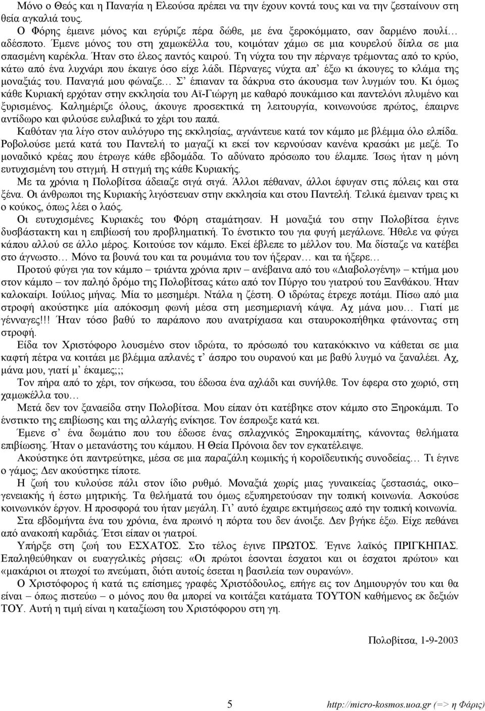 Ήταν στο έλεος παντός καιρού. Τη νύχτα του την πέρναγε τρέµοντας από το κρύο, κάτω από ένα λυχνάρι που έκαιγε όσο είχε λάδι. Πέρναγες νύχτα απ έξω κι άκουγες το κλάµα της µοναξιάς του.