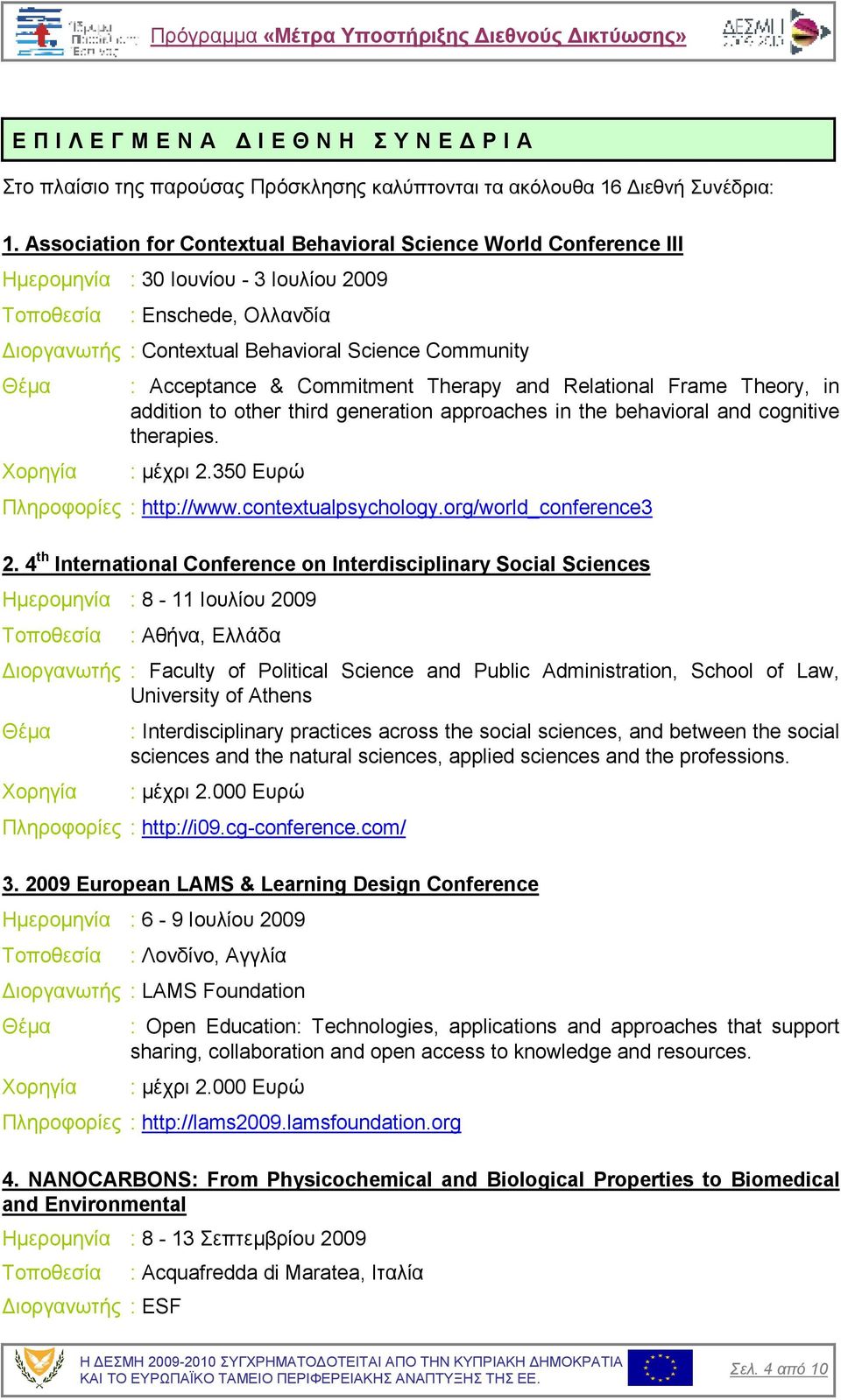 Commitment Therapy and Relational Frame Theory, in addition to other third generation approaches in the behavioral and cognitive therapies. : µέχρι 2.350 Ευρώ Πληροφορίες : http://www.