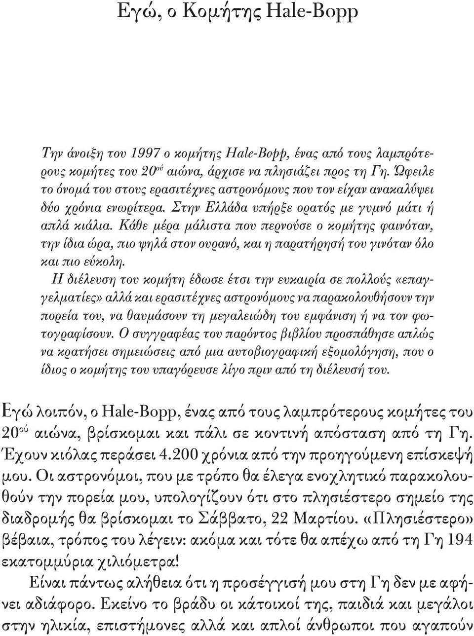 Κάθε μέρα μάλιστα που περνούσε ο κομήτης φαινόταν, την ίδια ώρα, πιο ψηλά στον ουρανό, και η παρατήρησή του γινόταν όλο και πιο εύκολη.