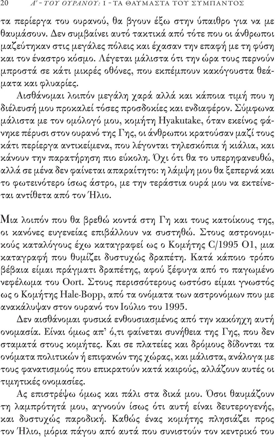 Λέγεται μάλιστα ότι την ώρα τους περνούν μπροστά σε κάτι μικρές οθόνες, που εκπέμπουν κακόγουστα θεάματα και φλυαρίες.