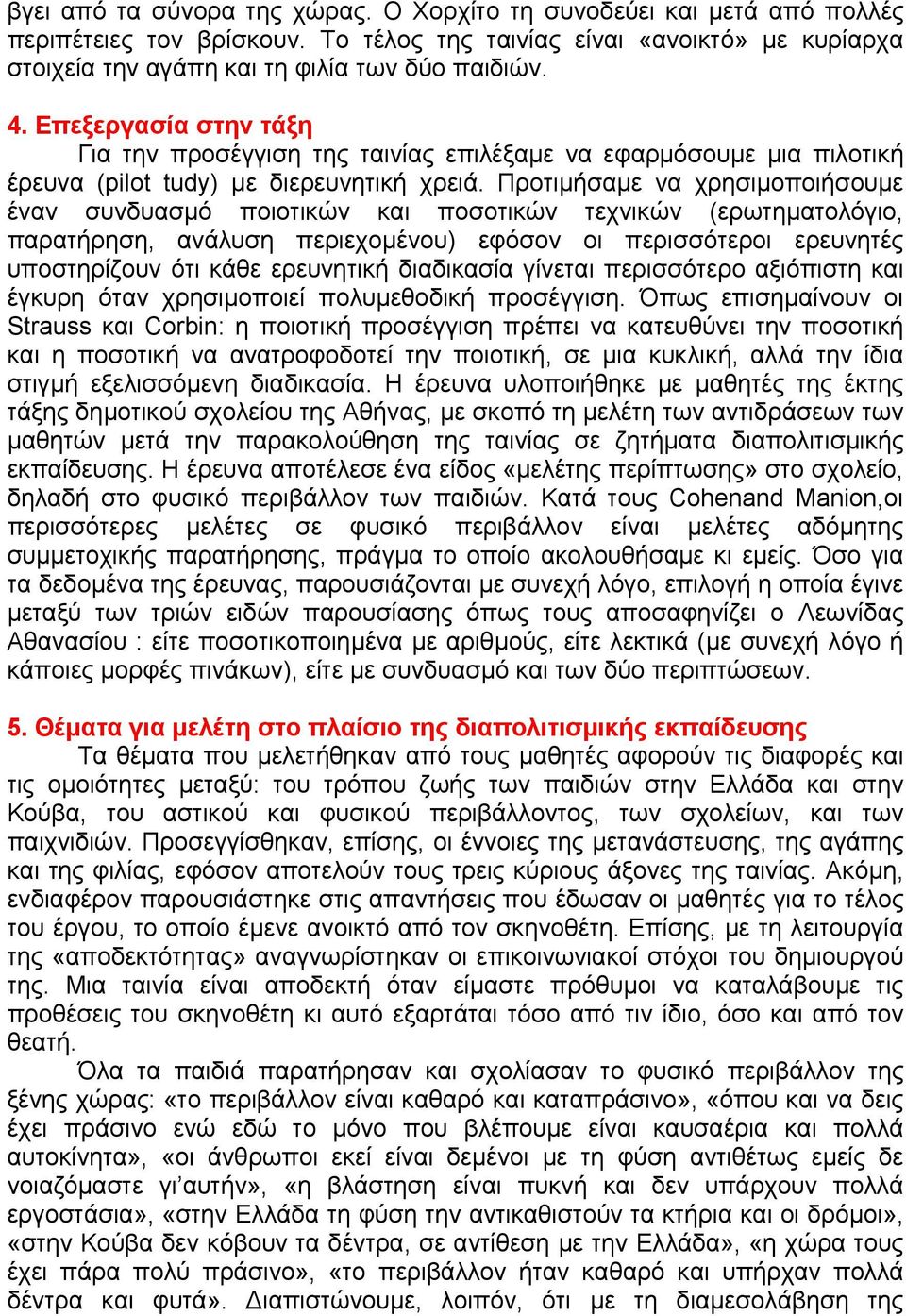 Προτιµήσαµε να χρησιµοποιήσουµε έναν συνδυασµό ποιοτικών και ποσοτικών τεχνικών (ερωτηµατολόγιο, παρατήρηση, ανάλυση περιεχοµένου) εφόσον οι περισσότεροι ερευνητές υποστηρίζουν ότι κάθε ερευνητική