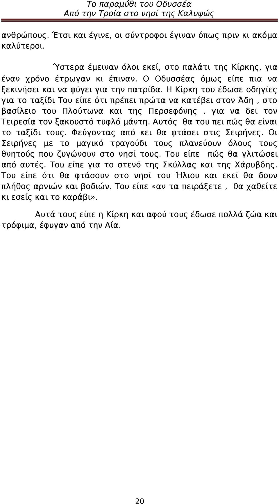 Η Κίρκη του έδωσε οδηγίες για το ταξίδι Του είπε ότι πρέπει πρώτα να κατέβει στον Άδη, στο βασίλειο του Πλούτωνα και της Περσεφόνης, για να δει τον Τειρεσία τον ξακουστό τυφλό μάντη.