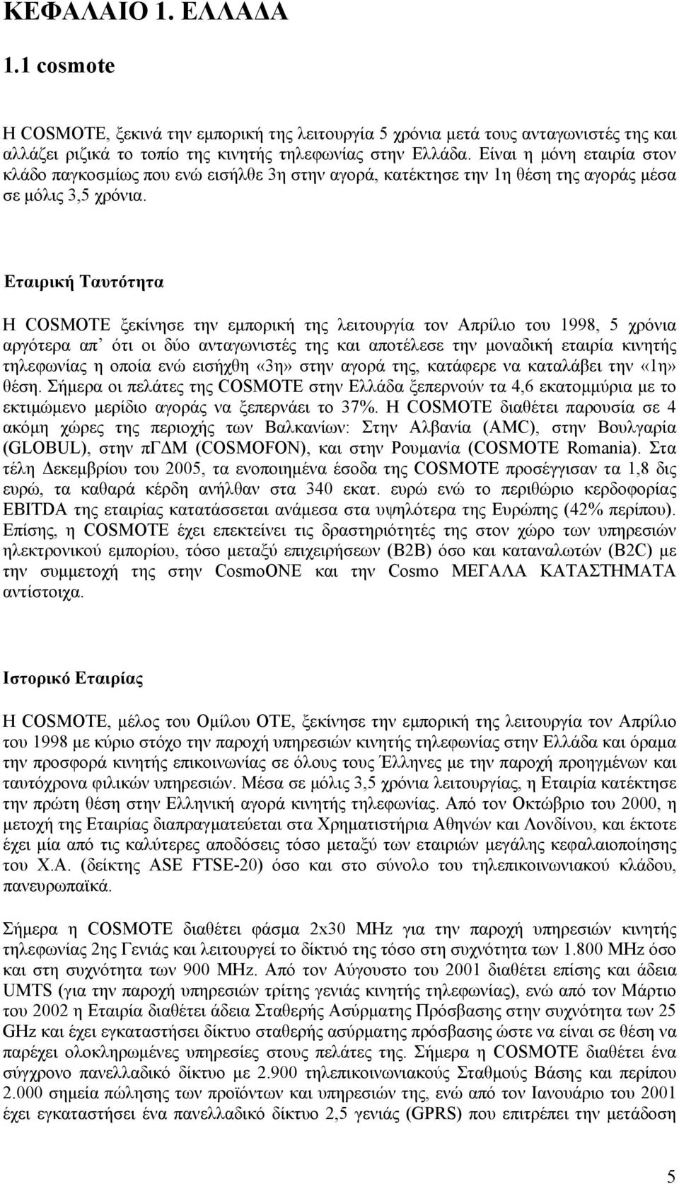 Εταιρική Ταυτότητα H COSMOTE ξεκίνησε την εμπορική της λειτουργία τον Απρίλιο του 1998, 5 χρόνια αργότερα απ ότι οι δύο ανταγωνιστές της και αποτέλεσε την μοναδική εταιρία κινητής τηλεφωνίας η οποία