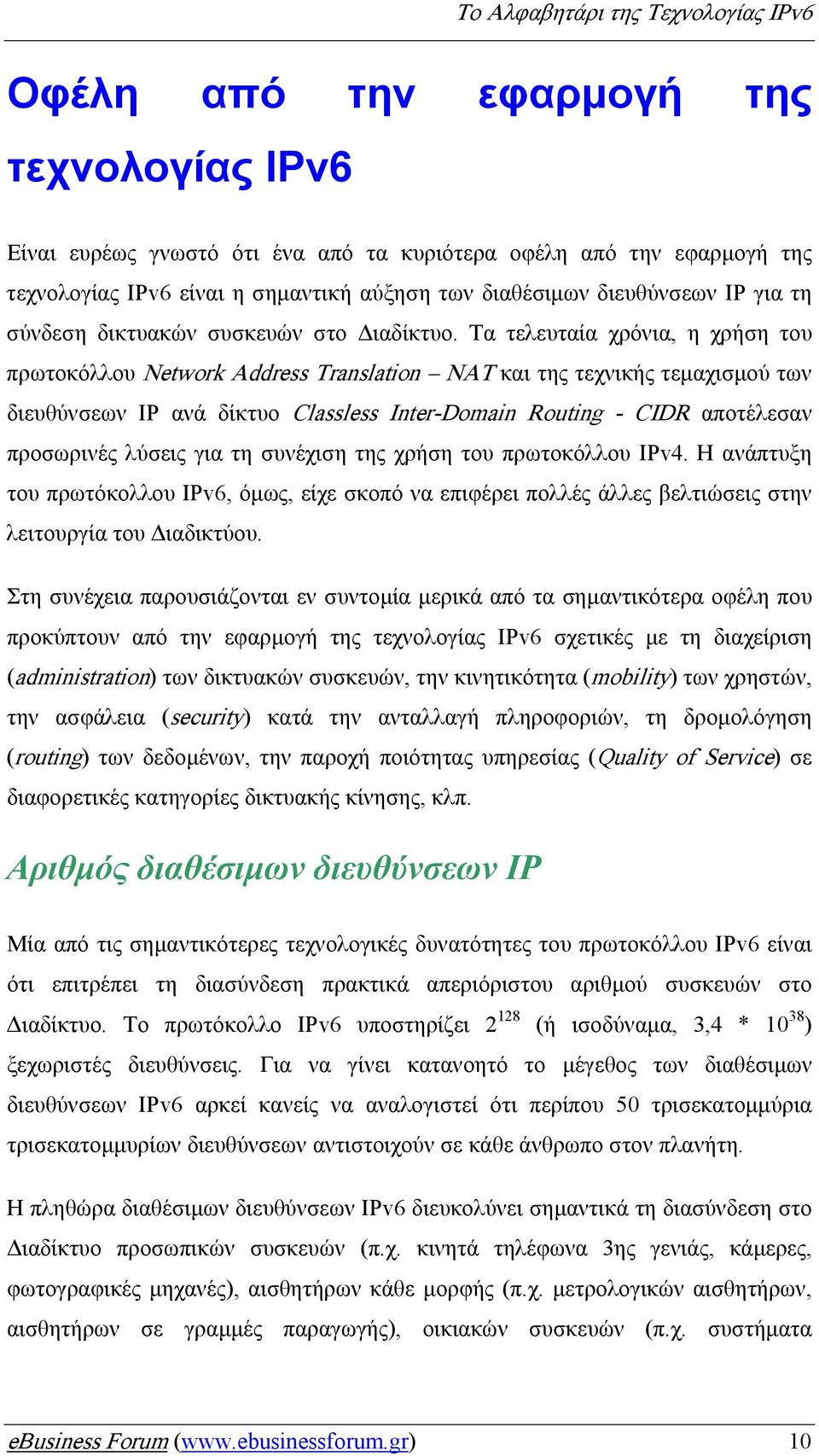 Τα τελευταία χρόνια, η χρήση του πρωτοκόλλου Network Address Translation ΝΑΤ και της τεχνικής τεµαχισµού των διευθύνσεων IP ανά δίκτυο Classless Inter-Domain Routing - CIDR αποτέλεσαν προσωρινές