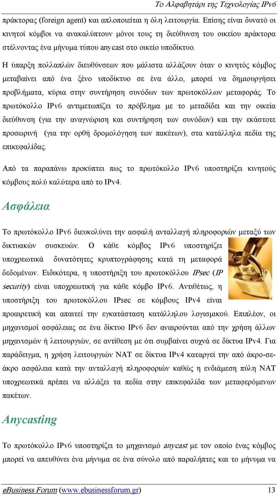 Η ύπαρξη πολλαπλών διευθύνσεων που µάλιστα αλλάζουν όταν ο κινητός κόµβος µεταβαίνει από ένα ξένο υποδίκτυο σε ένα άλλο, µπορεί να δηµιουργήσει προβλήµατα, κύρια στην συντήρηση συνόδων των