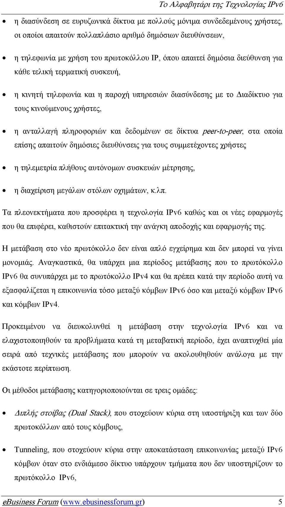 peer-to-peer, στα οποία επίσης απαιτούν δηµόσιες διευθύνσεις για τους συµµετέχοντες χρήστες η τηλεµετρία πλήθους αυτόνοµων συσκευών µέτρησης, η διαχείριση µεγάλων στόλων οχηµάτων, κ.λπ.