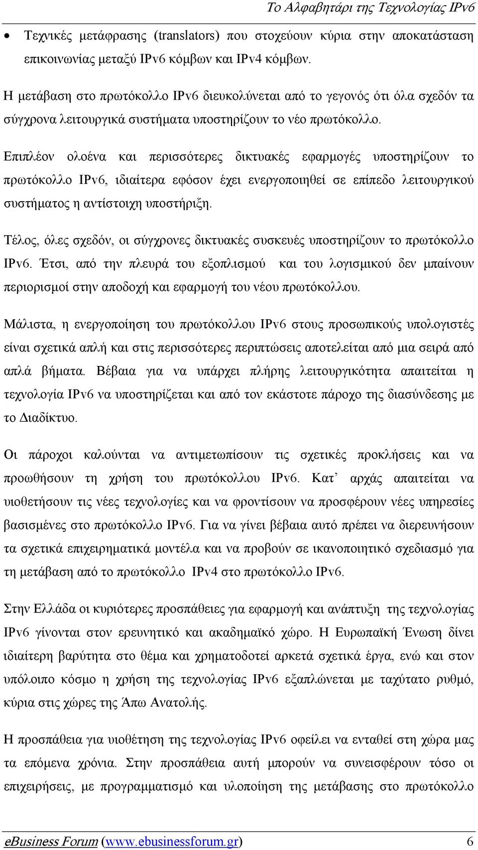 Επιπλέον ολοένα και περισσότερες δικτυακές εφαρµογές υποστηρίζουν το πρωτόκολλο IPv6, ιδιαίτερα εφόσον έχει ενεργοποιηθεί σε επίπεδο λειτουργικού συστήµατος η αντίστοιχη υποστήριξη.