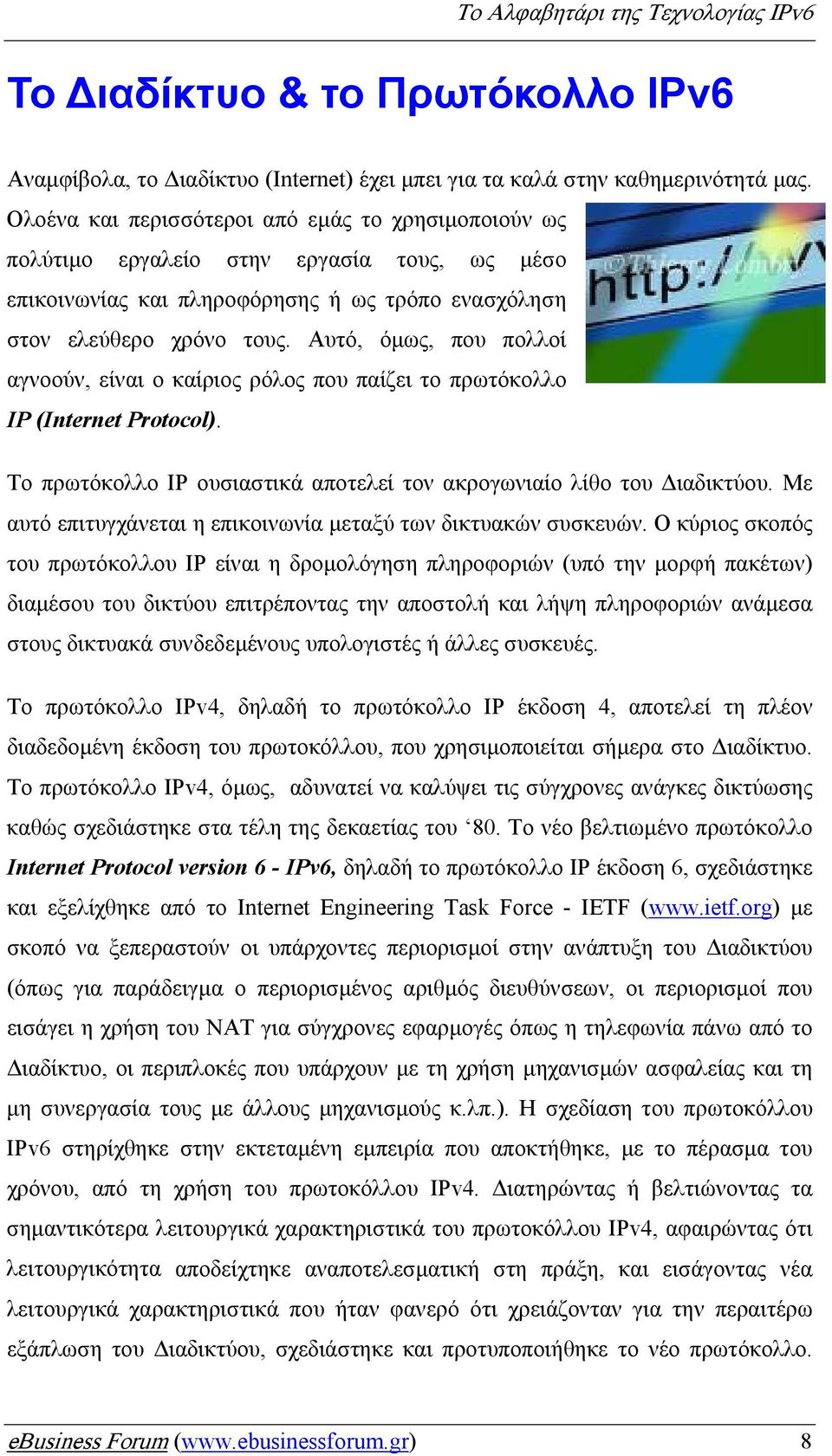 Αυτό, όµως, που πολλοί αγνοούν, είναι ο καίριος ρόλος που παίζει το πρωτόκολλο IP (Internet Protocol). Το πρωτόκολλο IP ουσιαστικά αποτελεί τον ακρογωνιαίο λίθο του ιαδικτύου.