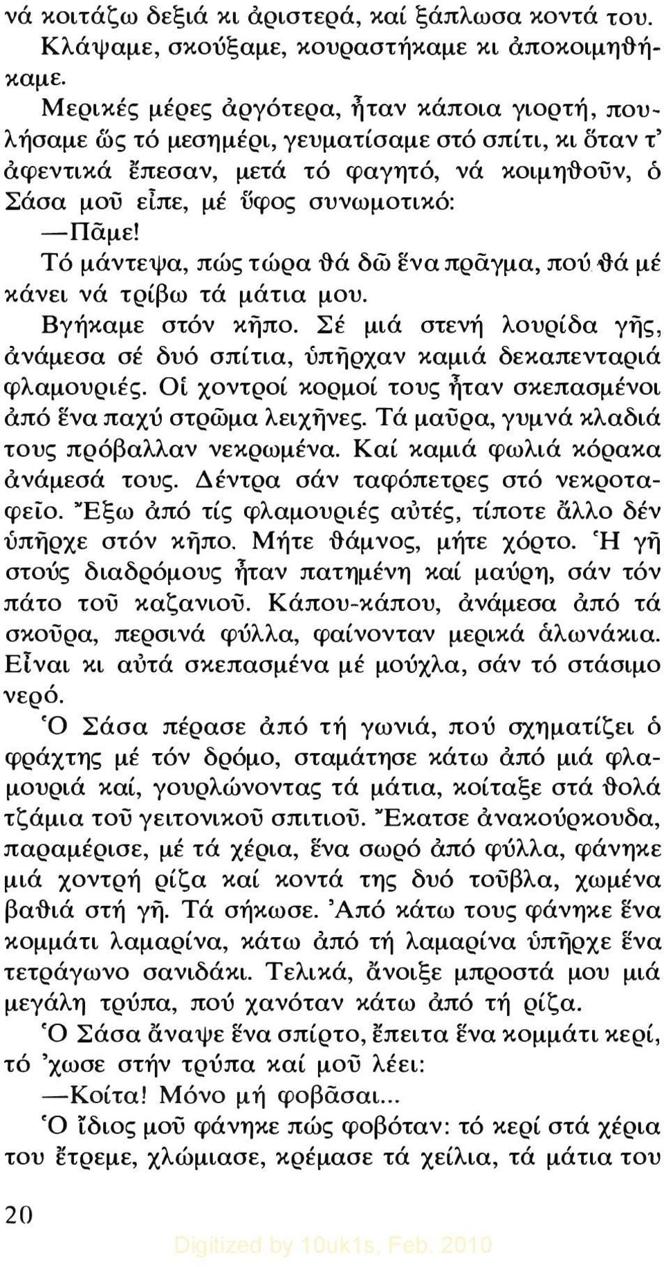 Τό μάντεψα, πώς τώρα -&ά δώ ενα πράγμα, πού.\tά μέ κάνει νά τρίβω τά μάτια μου. Βγήκαμε στόν κηπο. Σέ μιά στενή λουρίδα γης, ανάμεσα σέ δυό σπίτια, υπηρχαν καμιά δεκαπενταριά φλαμουριές.