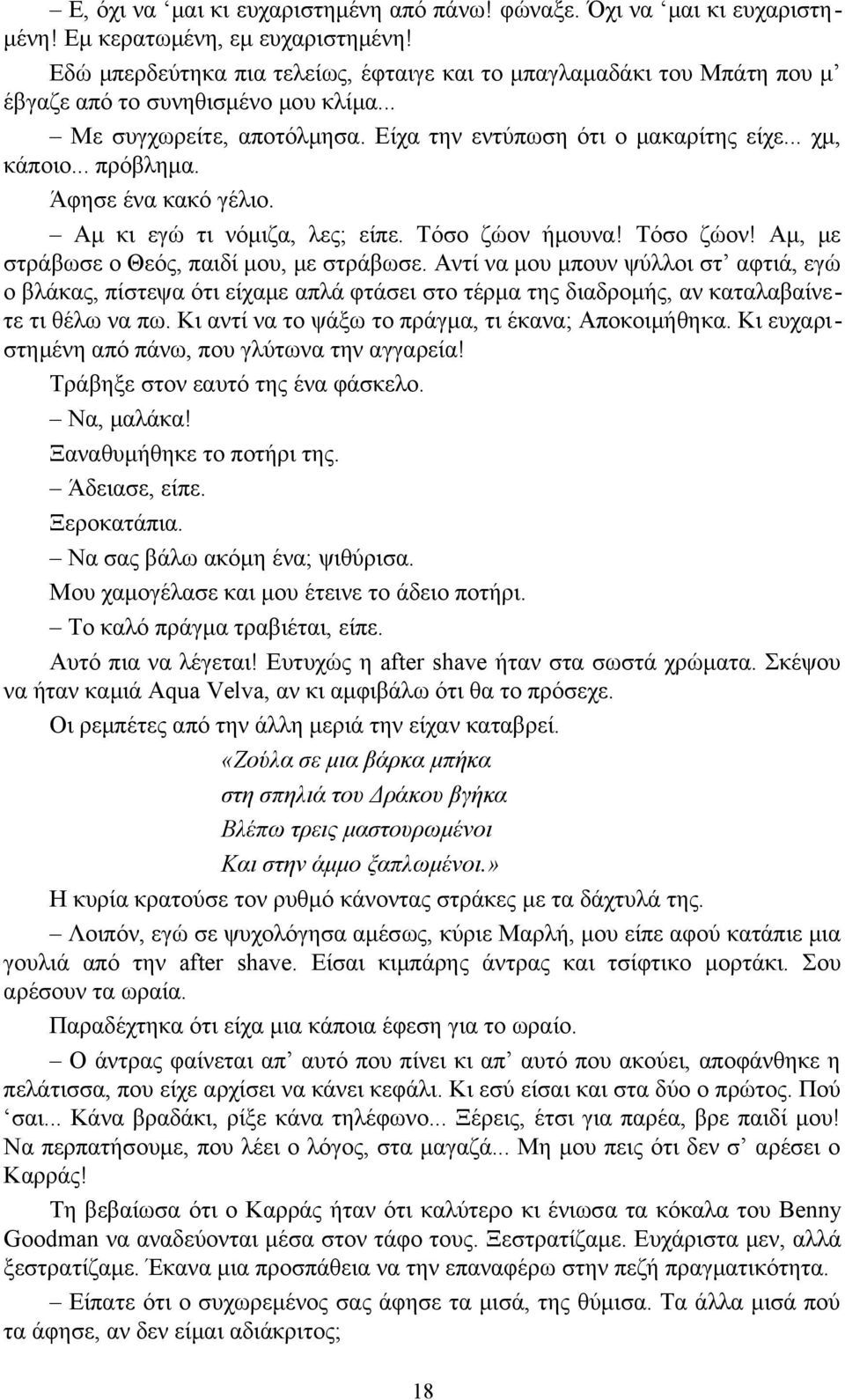 .. πρόβλημα. Άφησε ένα κακό γέλιο. Αμ κι εγώ τι νόμιζα, λες; είπε. Τόσο ζώον ήμουνα! Τόσο ζώον! Αμ, με στράβωσε ο Θεός, παιδί μου, με στράβωσε.