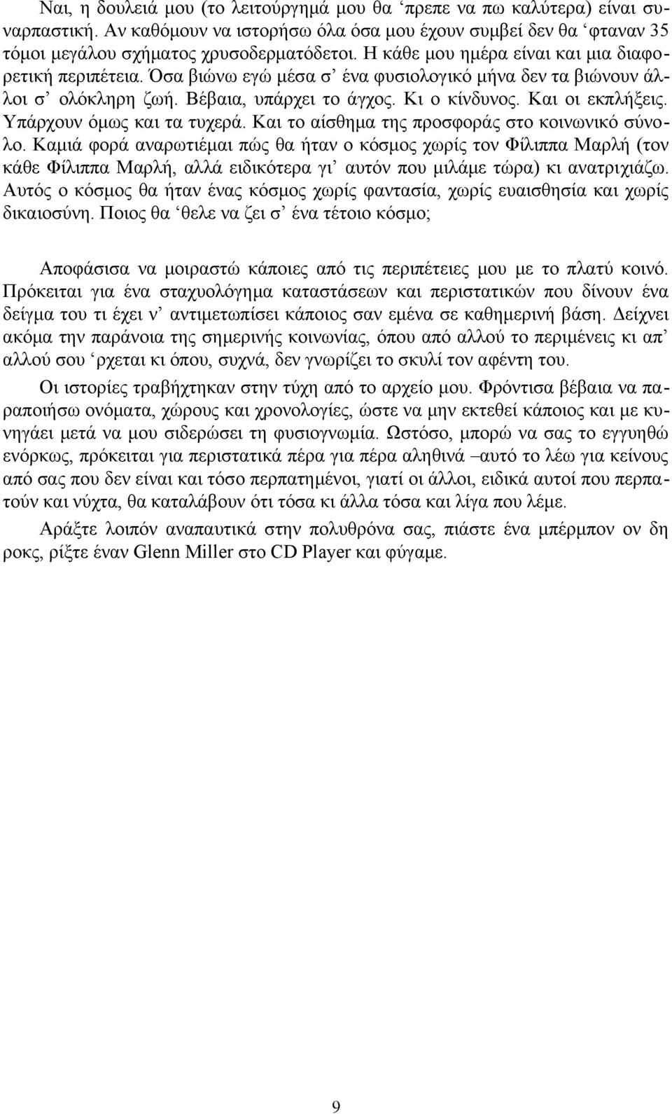 Υπάρχουν όμως και τα τυχερά. Και το αίσθημα της προσφοράς στο κοινωνικό σύνολο.