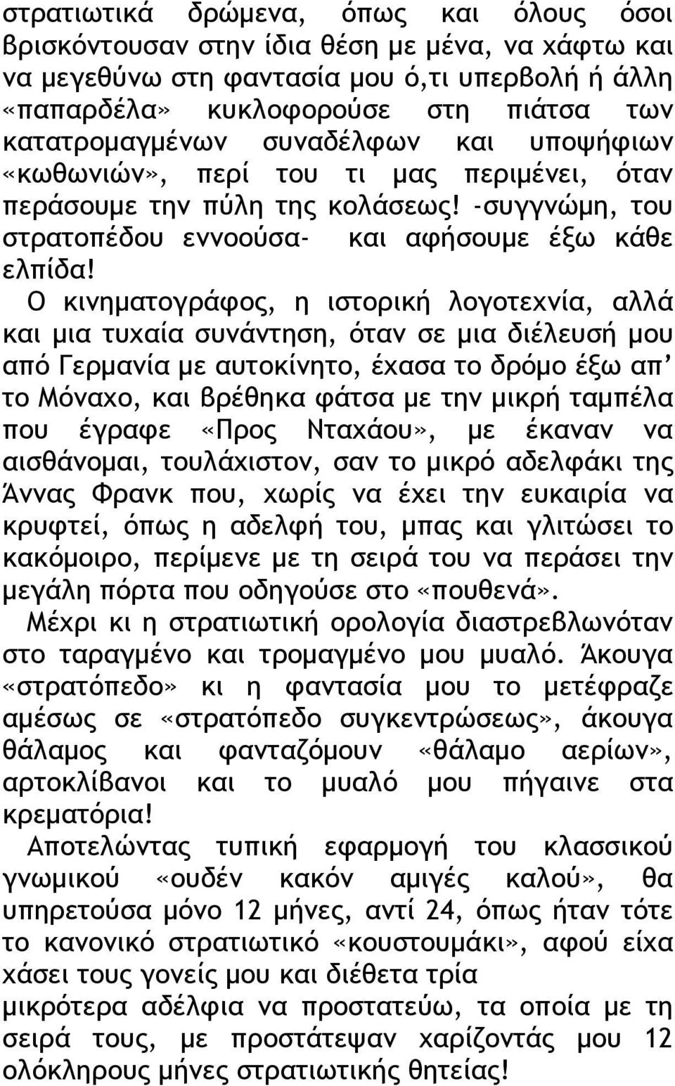 Ο κινηματογράφος, η ιστορική λογοτεχνία, αλλά και μια τυχαία συνάντηση, όταν σε μια διέλευσή μου από Γερμανία με αυτοκίνητο, έχασα το δρόμο έξω απ το Μόναχο, και βρέθηκα φάτσα με την μικρή ταμπέλα