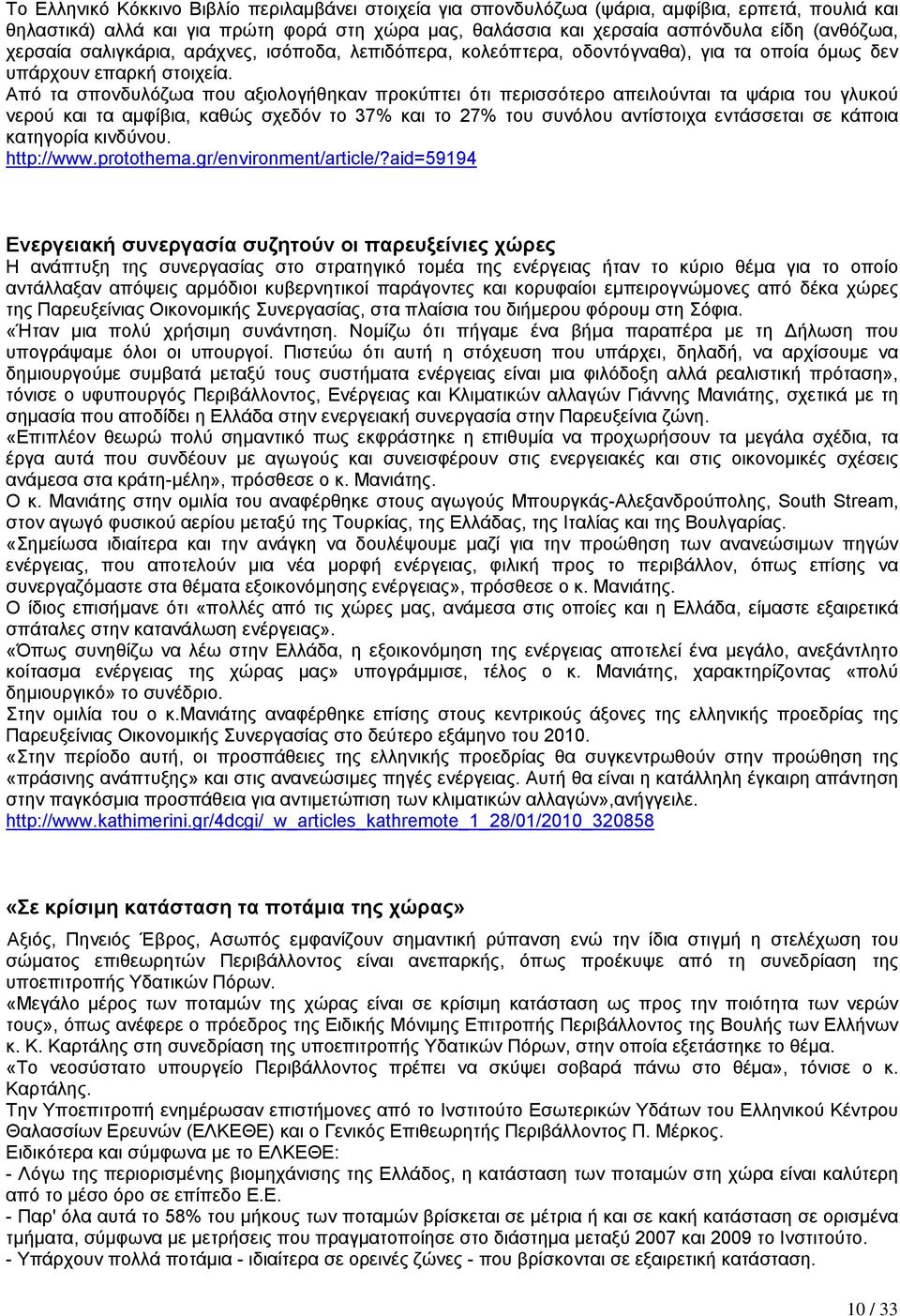 Από τα σπονδυλόζωα που αξιολογήθηκαν προκύπτει ότι περισσότερο απειλούνται τα ψάρια του γλυκού νερού και τα αµφίβια, καθώς σχεδόν το 37% και το 27% του συνόλου αντίστοιχα εντάσσεται σε κάποια