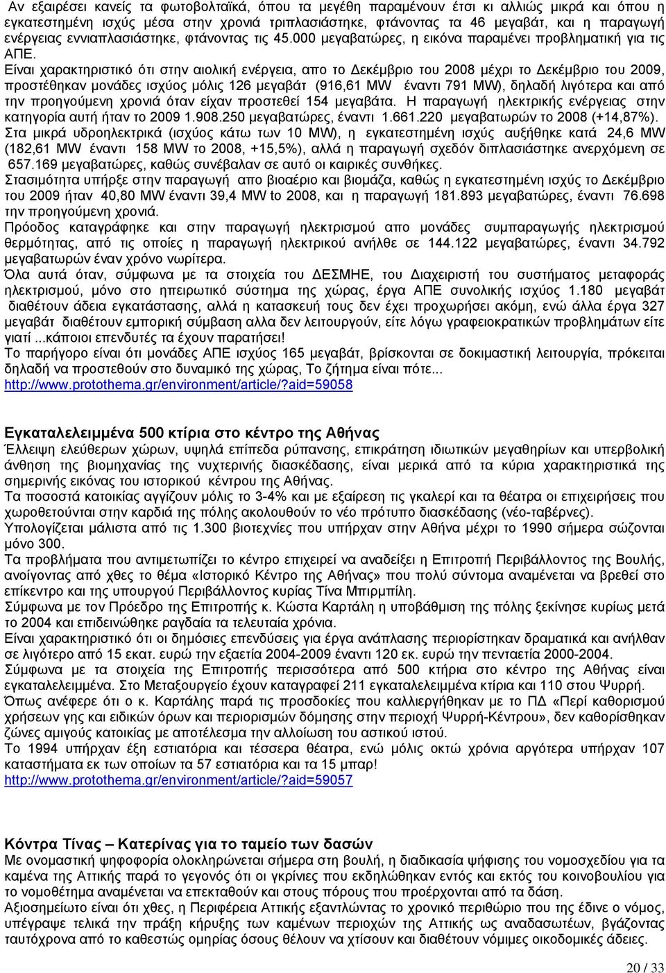 Είναι χαρακτηριστικό ότι στην αιολική ενέργεια, απο το εκέµβριο του 2008 µέχρι το εκέµβριο του 2009, προστέθηκαν µονάδες ισχύος µόλις 126 µεγαβάτ (916,61 MW έναντι 791 MW), δηλαδή λιγότερα και από