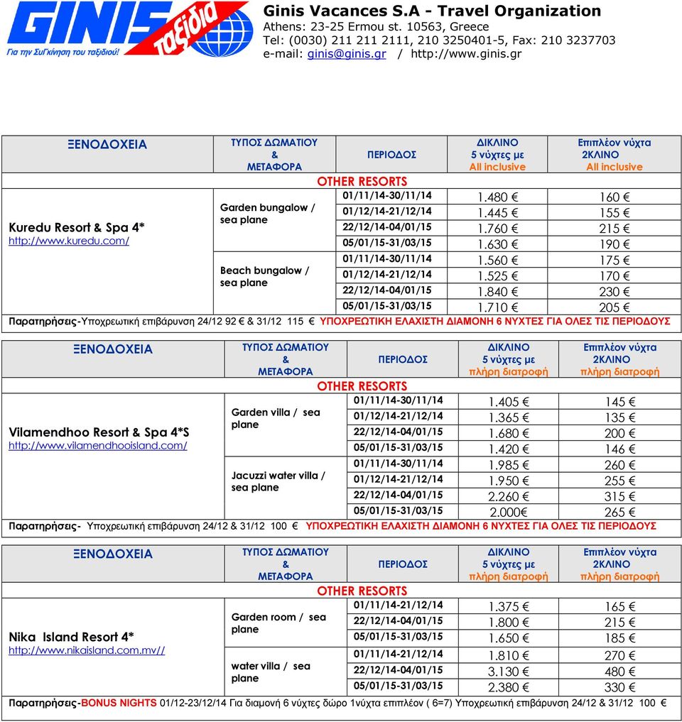 710 205 Παρατηρήσεις-Υποχρεωτική επιβάρυνση 24/12 92 31/12 115 ΥΠΟΧΡΕΩΤΙΚΗ ΕΛΑΧΙΣΤΗ ΙΑΜΟΝΗ 6 ΝΥΧΤΕΣ ΓΙΑ ΟΛΕΣ ΤΙΣ ΠΕΡΙΟ ΟΥΣ 01/11/14-30/11/14 1.405 145 Garden villa / sea 01/12/14-21/12/14 1.
