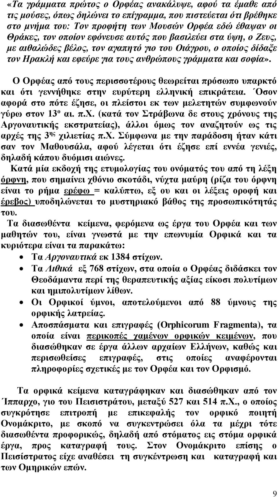 Ο Ορφέας από τους περισσοτέρους θεωρείται πρόσωπο υπαρκτό και ότι γεννήθηκε στην ευρύτερη ελληνική επικράτεια. Οσον αφορά στο πότε έζησε, οι πλείστοι εκ των μελετητών συμφωνούν γύρω στον 13 ο αι. π.χ.