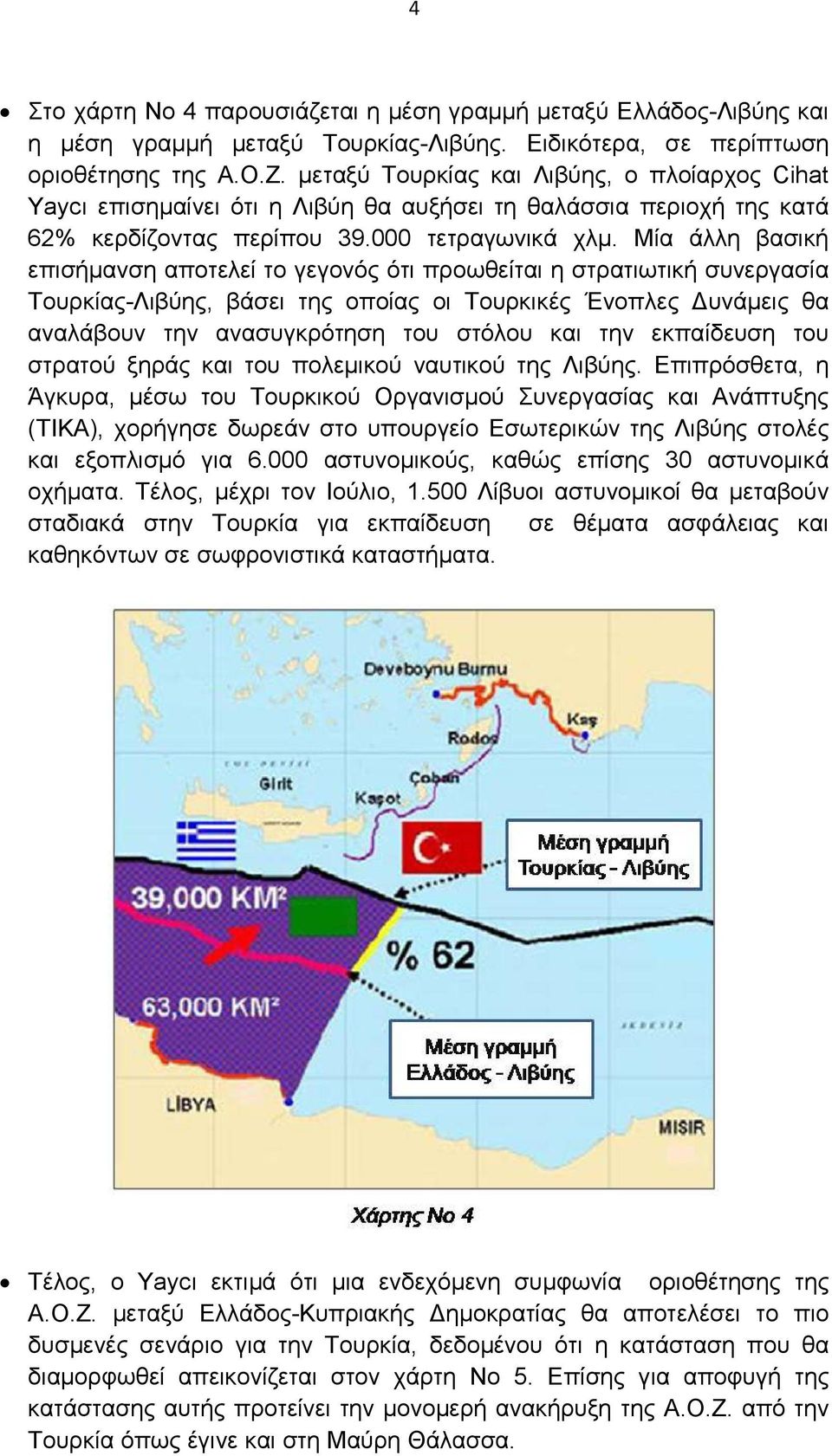 Μία άλλη βασική επισήµανση αποτελεί το γεγονός ότι προωθείται η στρατιωτική συνεργασία Τουρκίας-Λιβύης, βάσει της οποίας οι Τουρκικές Ένοπλες υνάµεις θα αναλάβουν την ανασυγκρότηση του στόλου και την