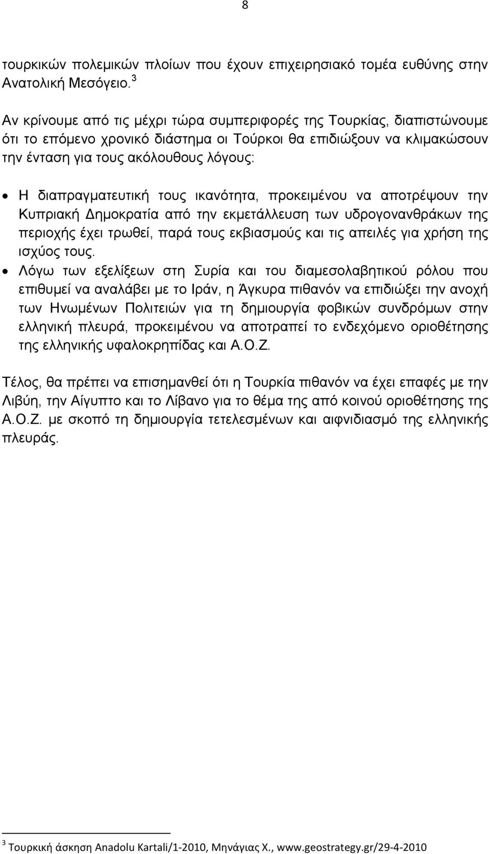 διαπραγµατευτική τους ικανότητα, προκειµένου να αποτρέψουν την Κυπριακή ηµοκρατία από την εκµετάλλευση των υδρογονανθράκων της περιοχής έχει τρωθεί, παρά τους εκβιασµούς και τις απειλές για χρήση της