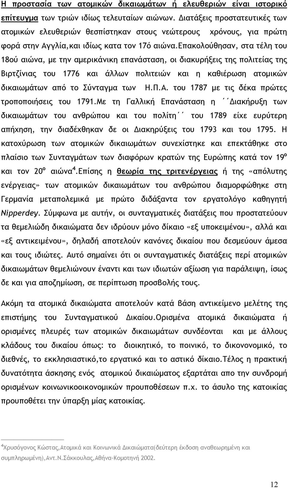 επακολούθησαν, στα τέλη του 18ού αιώνα, με την αμερικάνικη επανάσταση, οι διακυρήξεις της πολιτείας της Βιρτζίνιας του 1776 και άλλων πολιτειών και η καθιέρωση ατομικών δικαιωμάτων από το Σύνταγμα