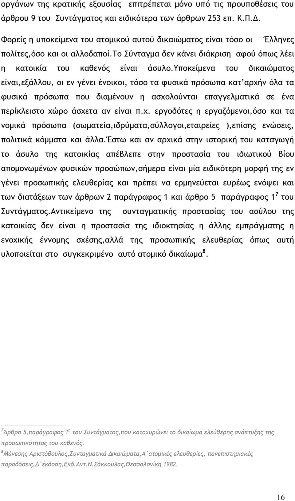 υποκείμενα του δικαιώματος είναι,εξάλλου, οι εν γένει ένοικοι, τόσο τα φυσικά πρόσωπα κατ αρχήν όλα τα φυσικά πρόσωπα που διαμένουν η ασχολούνται επαγγελματικά σε ένα περίκλειστο χώρο άσχετα αν είναι