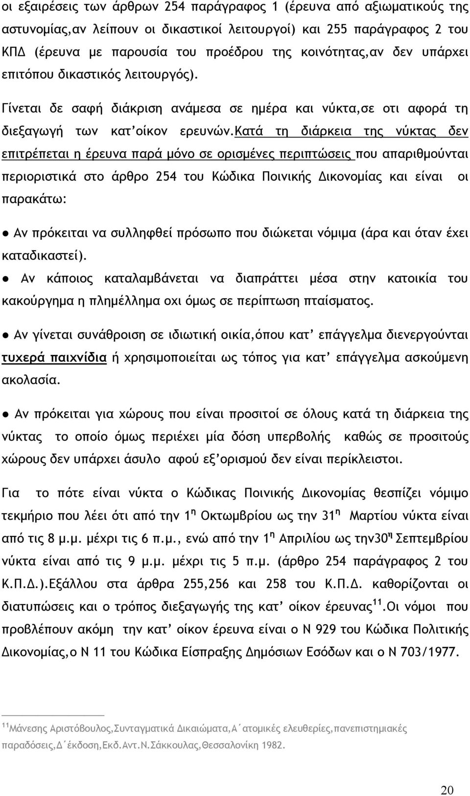 κατά τη διάρκεια της νύκτας δεν επιτρέπεται η έρευνα παρά μόνο σε ορισμένες περιπτώσεις που απαριθμούνται περιοριστικά στο άρθρο 254 του Κώδικα Ποινικής Δικονομίας και είναι οι παρακάτω: Αν πρόκειται