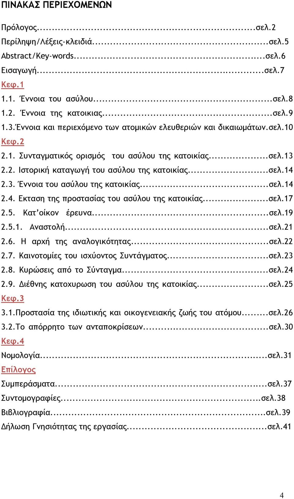 ..σελ.14 2.4. Εκταση της προστασίας του ασύλου της κατοικίας...σελ.17 2.5. Κατ οίκον έρευνα...σελ.19 2.5.1. Αναστολή...σελ.21 2.6. Η αρχή της αναλογικότητας...σελ.22 2.7. Καινοτομίες του ισχύοντος Συντάγματος.