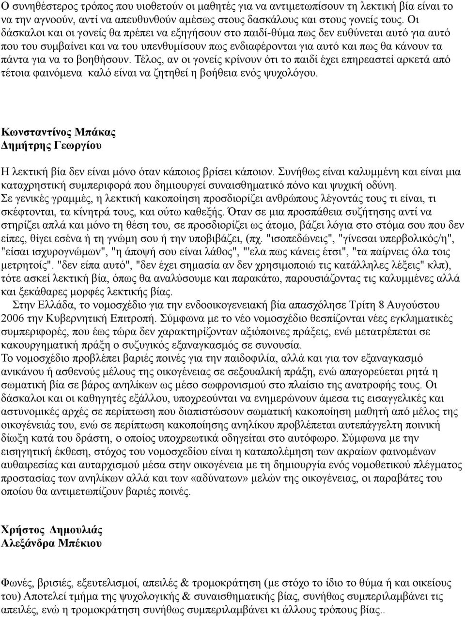 το βοηθήσουν. Τέλος, αν οι γονείς κρίνουν ότι το παιδί έχει επηρεαστεί αρκετά από τέτοια φαινόμενα καλό είναι να ζητηθεί η βοήθεια ενός ψυχολόγου.