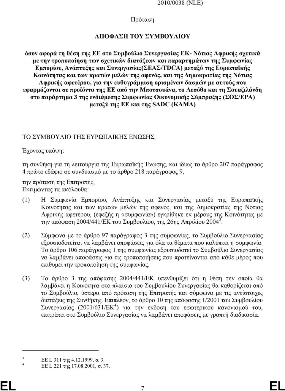 µε αυτούς που εφαρµόζονται σε προϊόντα της ΕΕ από την Μποτσουάνα, το Λεσόθο και τη Σουαζιλάνδη στο παράρτηµα της ενδιάµεσης Συµφωνίας Οικονοµικής Σύµπραξης (ΣΟΣ/ΕΡΑ) µεταξύ της ΕΕ και της SADC (ΚΑΜΑ)