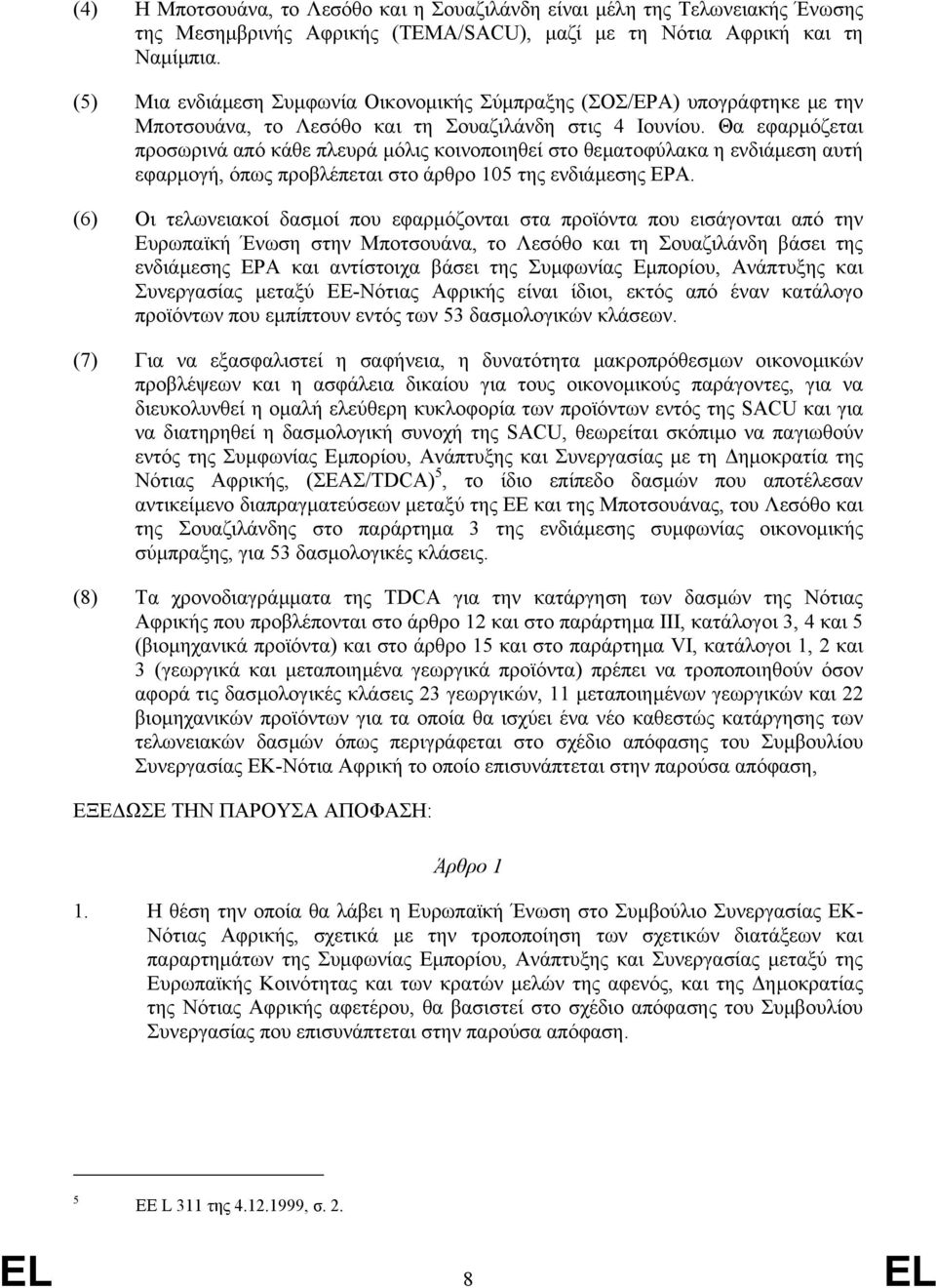 Θα εφαρµόζεται προσωρινά από κάθε πλευρά µόλις κοινοποιηθεί στο θεµατοφύλακα η ενδιάµεση αυτή εφαρµογή, όπως προβλέπεται στο άρθρο 105 της ενδιάµεσης EPA.