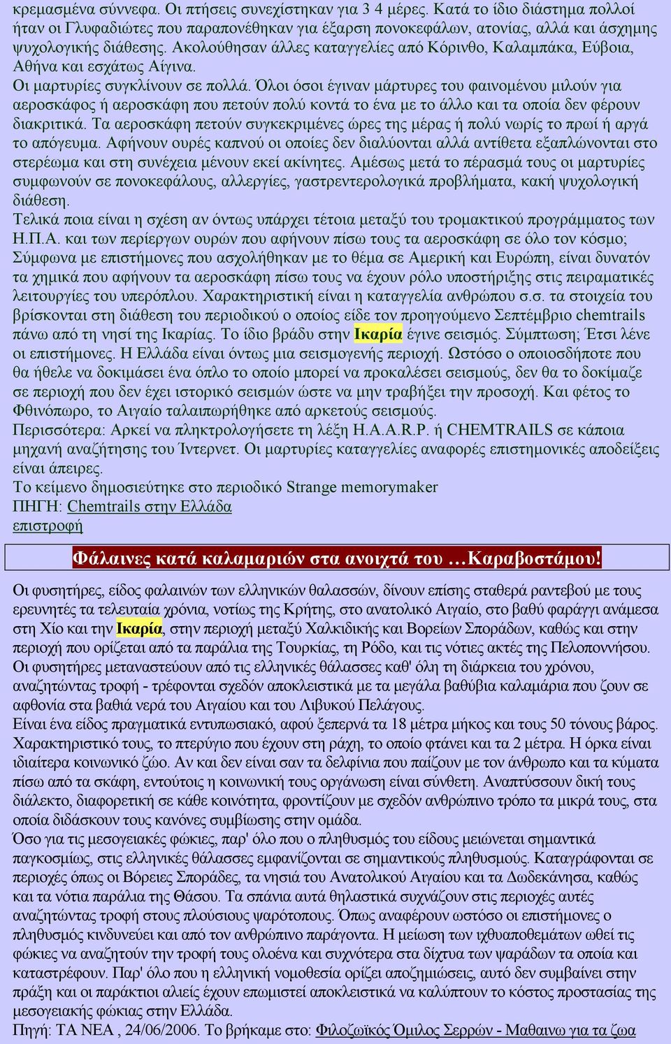 Όλοι όσοι έγιναν µάρτυρες του φαινοµένου µιλούν για αεροσκάφος ή αεροσκάφη που πετούν πολύ κοντά το ένα µε το άλλο και τα οποία δεν φέρουν διακριτικά.