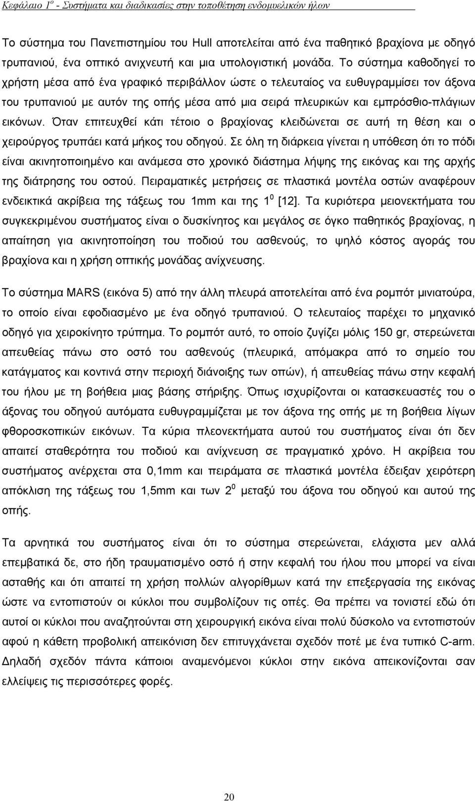 Το σύστηµα καθοδηγεί το χρήστη µέσα από ένα γραφικό περιβάλλον ώστε ο τελευταίος να ευθυγραµµίσει τον άξονα του τρυπανιού µε αυτόν της οπής µέσα από µια σειρά πλευρικών και εµπρόσθιο-πλάγιων εικόνων.