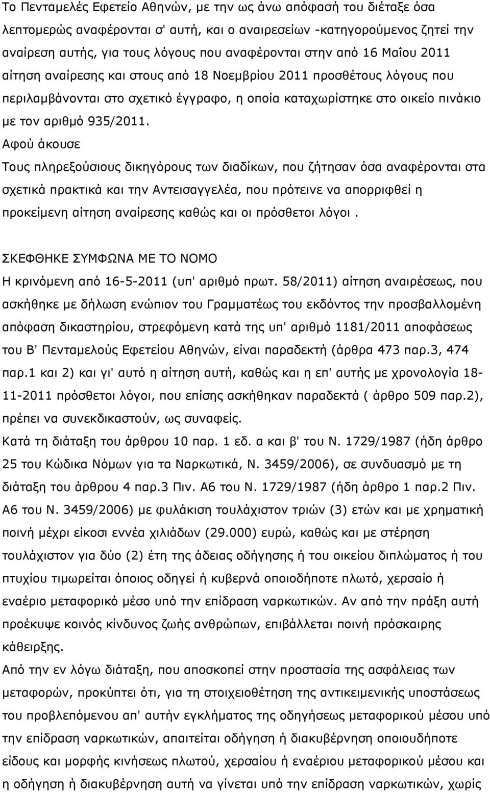 Αφού άκουσε Τους πληρεξούσιους δικηγόρους των διαδίκων, που ζήτησαν όσα αναφέρονται στα σχετικά πρακτικά και την Αντεισαγγελέα, που πρότεινε να απορριφθεί η προκείµενη αίτηση αναίρεσης καθώς και οι