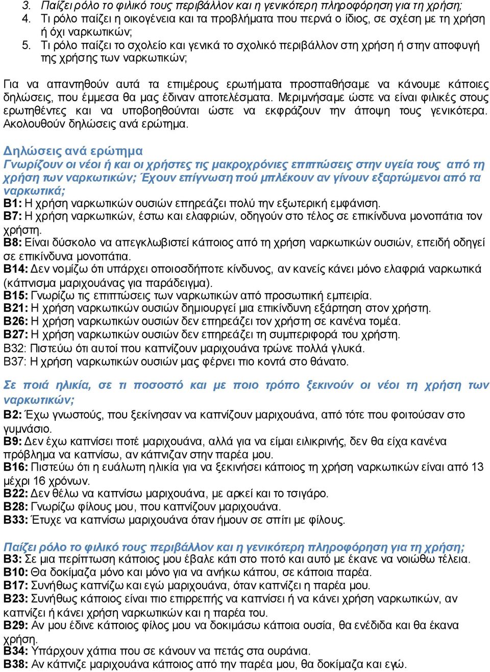 που έμμεσα θα μας έδιναν αποτελέσματα. Μεριμνήσαμε ώστε να είναι φιλικές στους ερωτηθέντες και να υποβοηθούνται ώστε να εκφράζουν την άποψη τους γενικότερα. Ακολουθούν δηλώσεις ανά ερώτημα.